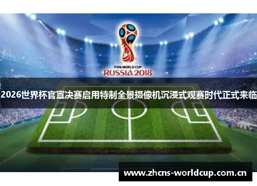2026世界杯官宣决赛启用特制全景摄像机沉浸式观赛时代正式来临
